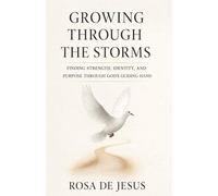 Growing Through The Storms: Finding Strength, Identity, and Purpose Through God's Guiding Hand