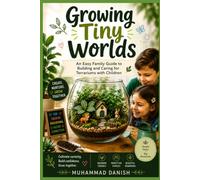 Growing Tiny Worlds: An Easy Family Guide to Building and Caring for Terrariums with Children