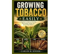 GROWING TOBACCO EASILY: A Beginner's Guide to Growing, Harvesting, Curing, and Processing Tobacco