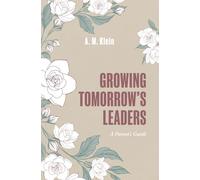 Growing Tomorrow’s Leaders: A Parent’s Guide: How to Raise Confident, Compassionate, and Resilient Kids Using Everyday Moments to Teach Leadership, Emotional Intelligence, and Growth Mindset