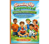 Growing Up Empowered: The Ultimate Boys’ Puberty Guide for Ages 8-14: Everything Tween Boys Need to Know About Body Changes, Emotions, Hygiene, Friendships, Self-Esteem, and Respect