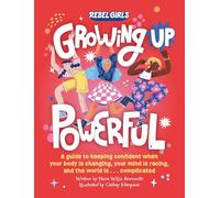 Growing Up Powerful: A Guide to Keeping Confident When Your Body Is Changing, Your Mind Is Racing, and the World Is . . . Complicated