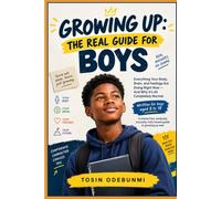 GROWING UP: THE REAL GUIDE FOR BOYS: Everything Your Body, Brain, and Feelings Are Doing Right Now - And Why It's All Completely Normal
