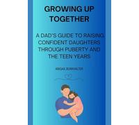Growing Up Together: A Dad’s Guide to Raising Confident Daughters Through Puberty and the Teen Years