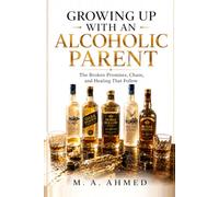 GROWING UP WITH AN ALCOHOLIC PARENT: The Broken Promises, Chaos, and Healing That Follow