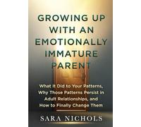 Growing Up With an Emotionally Immature Parent: What It Did to Your Patterns, Why Those Patterns Persist in Adult Relationships, and How to Finally Change Them