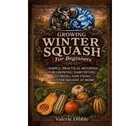 Growing Winter Squash for Beginners: SIMPLE, PRACTICAL METHODS FOR GROWING, HARVESTING, STORING, AND USING WINTER SQUASH AT HOME