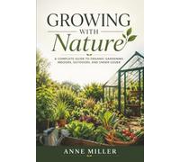 Growing with Nature: A Complete Guide To Organic Gardening Indoors, Outdoors, And Under Cover