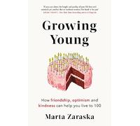 Growing Young: How Friendship, Optimism and Kindness Can Help You Live to 100