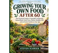 Growing Your Own Food After 60: The Practical Guide to Vegetable Gardening, Raised Beds, Fruit Trees, Herbs, Healthy Soil, and an Easier Garden at Any Age