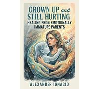 Grown Up and Still Hurting: Healing from Emotionally Immature Parents
