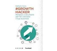 Growth hacker. Mindset e strumenti per far crescere il tuo business