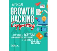 Growth hacking copywriting. Come usare la scrittura per comunicare, persuadere e far crescere il tuo business