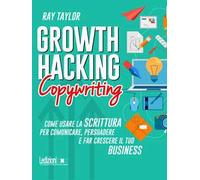 Growth hacking copywriting. Come usare la scrittura per comunicare, persuadere e far crescere il tuo business