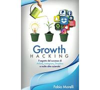 Growth Hacking: Il segreto del successo di Airbnb, Instagram, Dropbox e molte altre aziende