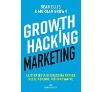 Growth hacking marketing. La strategia di crescita rapida delle aziende più innovative