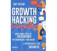 Growth hacking storytelling. Come usare l’arte di raccontarsi per comunicare i tuoi valori e far crescere il tuo business