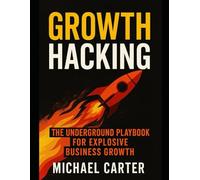 Growth Hacking: The Underground Playbook for Explosive Business Growth