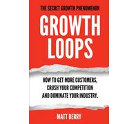 Growth Loops: How to get more customers, crush your competition and dominate your industry.