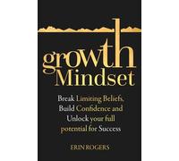 Growth Mindset: Break Limiting Beliefs, Build Confidence and Unlock your full potential for Success