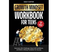 Growth Mindset for Teens Workbook: 7 Simple Steps to Overcome Life's Challenges, Boost Self-Confidence, and Build a Lifelong Foundation for Success