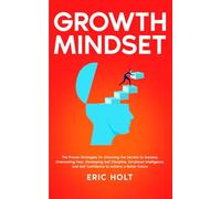 Growth Mindset: The Proven Strategies for Unlocking the Secrets to Success, Overcoming Fear, Developing Self Discipline, Emotional Intelligence, and Self Confidence to Achieve a Better Future