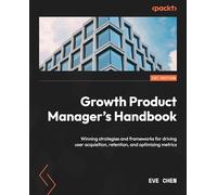 Growth Product Manager's Handbook: Winning strategies and frameworks for driving user acquisition, retention, and optimizing metrics