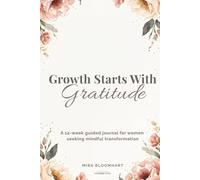 Growth Starts With Gratitude: A 12-week guided journal for women seeking mindful transformation