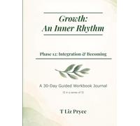 Growth: The Inner Rhythm - Phase 12: Integration & Becoming: A 30-Day Guided Workbook Journal