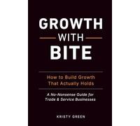 Growth with Bite: How to Build Growth That Actually Holds: A No-Nonsense Guide for Trade & Service Businesses