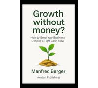 Growth without money?: How to Grow Your Business Despite a Tight Cash Flow