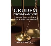 Grudem Cross-Examined: A Lawyer Challenges the Biblical Basis of Calvinism