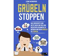 Grübeln stoppen: Wie du mit diesen erprobten Methoden im Handumdrehen negative Gedanken loswerden, innere Blockaden lösen und effektiv alte Glaubenssätze auflösen kannst