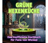 Grüne Hexenküche: Das inoffizielle Kochbuch für Fans von Wicked. 40 Rezepte für jedes Kochlevel: schnell, lecker, einfach