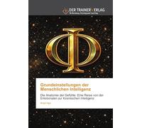 Grundeinstellungen der Menschlichen Intelligenz: Die Anatomie der Gefühle: Eine Reise von der Emotionalen zur Kosmischen Intelligenz