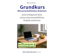 Grundkurs Wissenschaftliches Arbeiten: Jetzt erfolgreich dein erstes wissenschaftliches Projekt aufsetzen