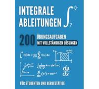 GRUNDLAGEN DER ANALYSIS : Integrale und Ableitungen: 200 Übungsaufgaben mit ansteigendem Schwierigkeitsgrad und vollständigen Lösungen, um die Hochschul-Analysis zu meistern