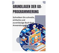 Grundlagen der Go-Programmierung: Schreiben Sie schnelle, einfache und zuverlässige Back-End-Anwendungen