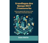 Grundlagen des Django REST Frameworks: Erstellen robuster REST-APIs mit Python und Django in praktischen Schritten