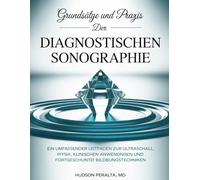 GRUNDSÄTZE UND PRAXIS DER DIAGNOSTISCHEN SONOGRAPHIE: Ein umfassender Leitfaden zur Ultraschallphysik, klinischen Anwendungen und fortgeschrittenen Bildgebungstechniken