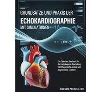 GRUNDSÄTZE UND PRAXIS DER ECHOKARDIOGRAPHIE MIT SIMULATIONEN: Ein klinisches Handbuch für die kardiologische Beurteilung, hämodynamische Analyse und diagnostische Exzellenz