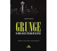 Grunge. Il rock dalle strade di Seattle. Nuova ediz.
