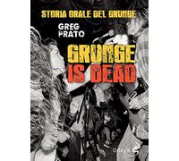 Grunge is dead. Storia orale del grunge