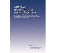 Grunows grammatisches nachschlagebuch: Ein wegweiser für jedermann durch die schwierigkeiten der deutschen grammatik und des deutschen stils (Edizione tedesca)