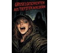 Gruselgeschichten aus tiefsten Wäldern: 8 unheimliche Horror-Geschichten aus den düstersten Wäldern - für Jugendliche & Erwachsene