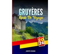 GRUYÈRES GUIDE DE VOYAGE 2026: Explorez les chocolateries, les remontées mécaniques et l'artisanat traditionnel de Suisse romande