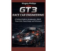 GT3 Race Car Engineering: A Technical Guide to Aerodynamics, Hybrid Power Units, Chassis Design, and Performance