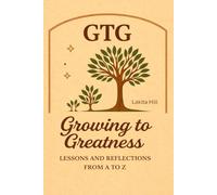 GTG Growing to Greatness:: LESSONS AND REFLECTIONS FROM A TO Z