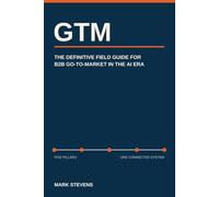 GTM: The Definitive Field Guide For B2B Go-To-Market In The AI Era