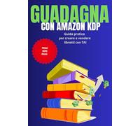 Guadagna con Amazon KDP: Guida pratica per creare e vendere libretti con l’AI